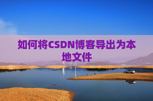 如何将CSDN博客导出为本地文件